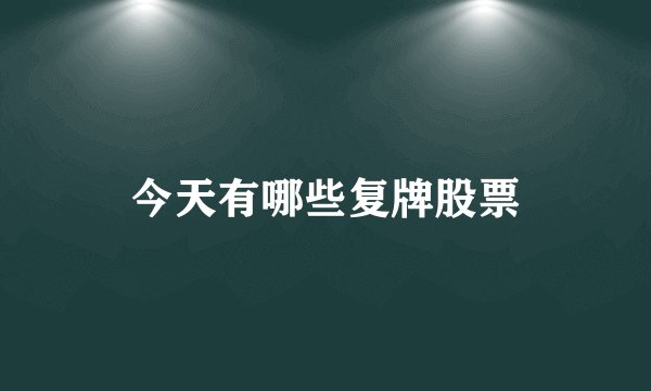 今天有哪些复牌股票