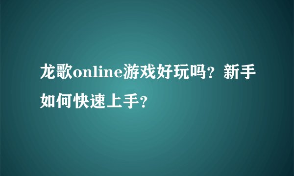 龙歌online游戏好玩吗?新手如何快速上手?