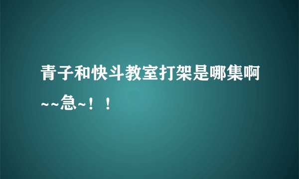 青子和快斗教室打架是哪集啊~~急~！！