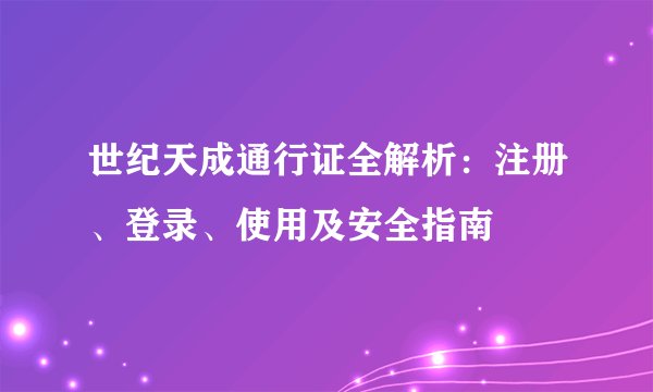 世纪天成通行证全解析：注册、登录、使用及安全指南