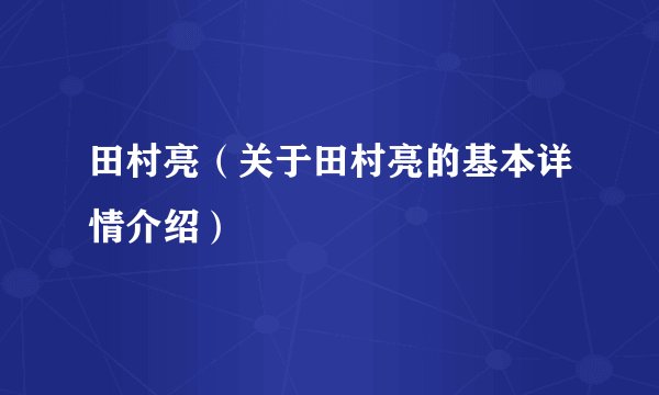 田村亮（关于田村亮的基本详情介绍）