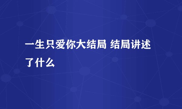 一生只爱你大结局 结局讲述了什么