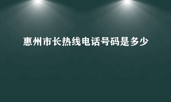 惠州市长热线电话号码是多少