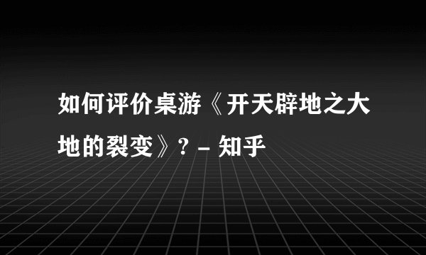 如何评价桌游《开天辟地之大地的裂变》? - 知乎