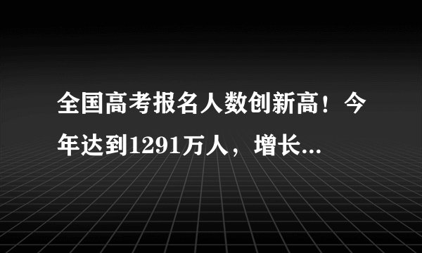 全国高考报名人数创新高！今年达到1291万人，增长98万人！