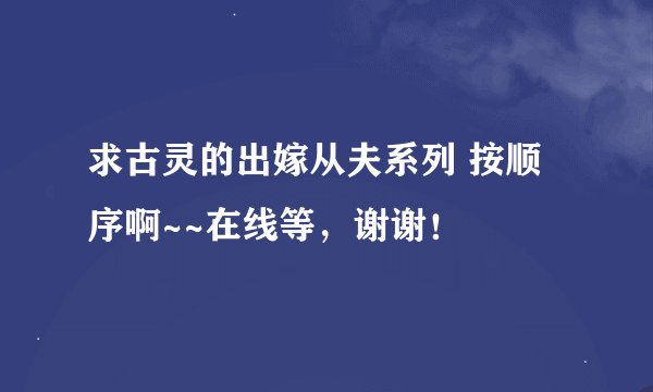 求古灵的出嫁从夫系列 按顺序啊~~在线等，谢谢！