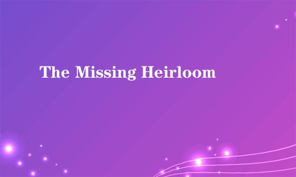The Missing Heirloom