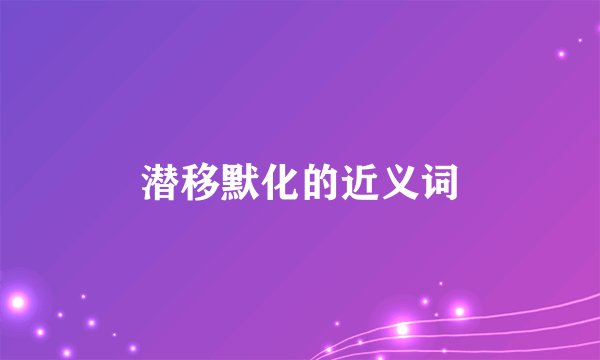 潜移默化的近义词