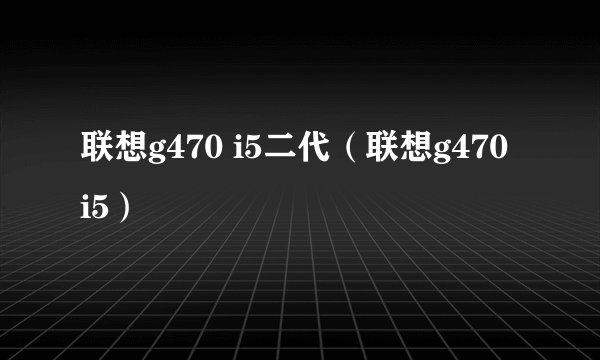 联想g470 i5二代（联想g470 i5）