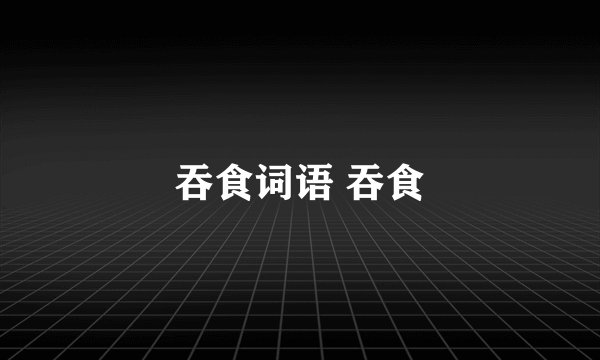 吞食词语 吞食