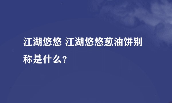 江湖悠悠 江湖悠悠葱油饼别称是什么？
