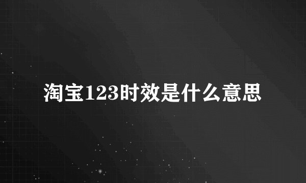 淘宝123时效是什么意思