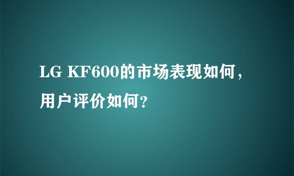 LG KF600的市场表现如何，用户评价如何？