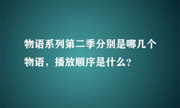物语系列第二季分别是哪几个物语，播放顺序是什么？