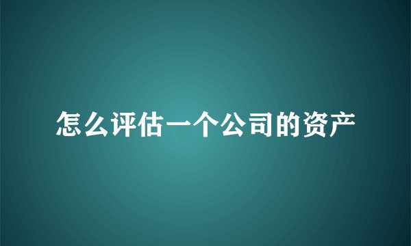 怎么评估一个公司的资产
