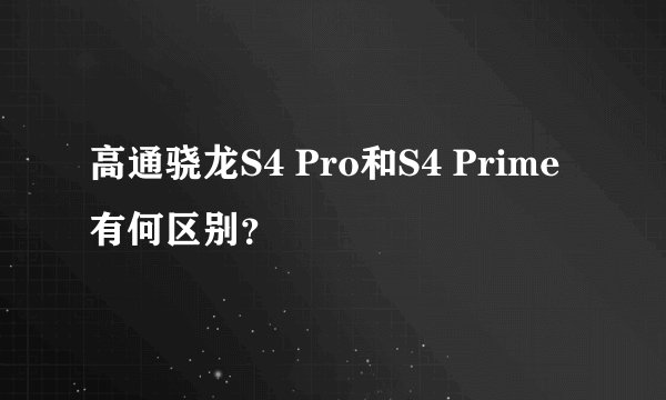 高通骁龙S4 Pro和S4 Prime有何区别？