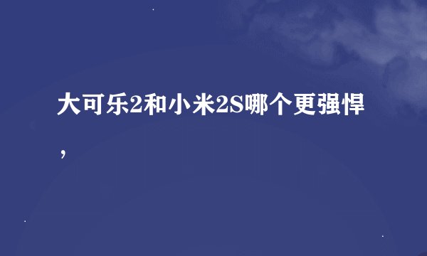 大可乐2和小米2S哪个更强悍，
