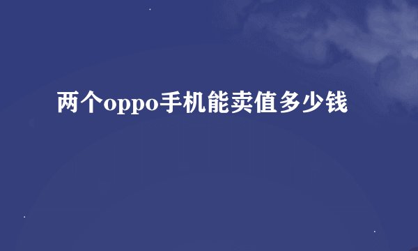 两个oppo手机能卖值多少钱