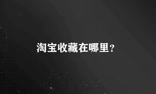 淘宝收藏在哪里？