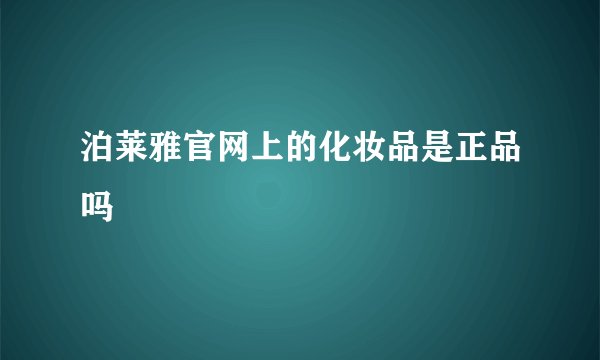 泊莱雅官网上的化妆品是正品吗