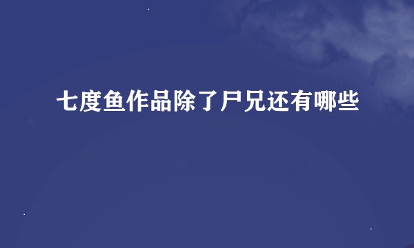 七度鱼作品除了尸兄还有哪些