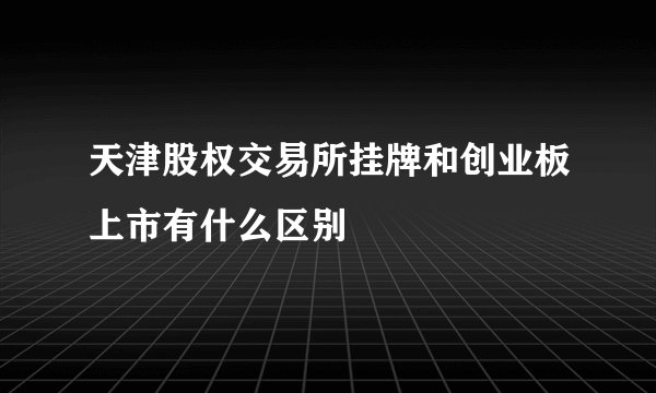 天津股权交易所挂牌和创业板上市有什么区别