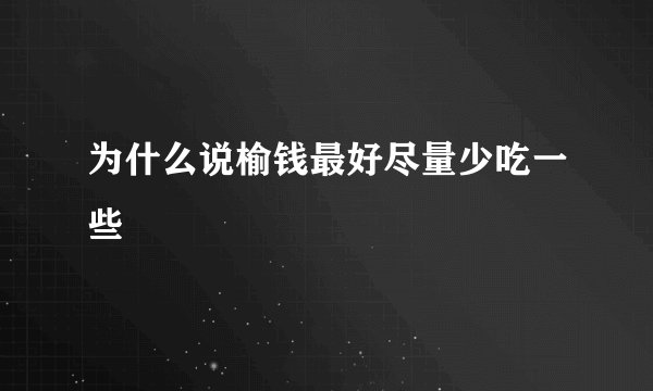 为什么说榆钱最好尽量少吃一些