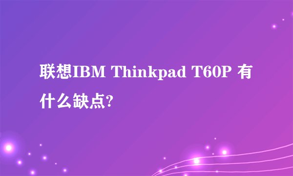 联想IBM Thinkpad T60P 有什么缺点?