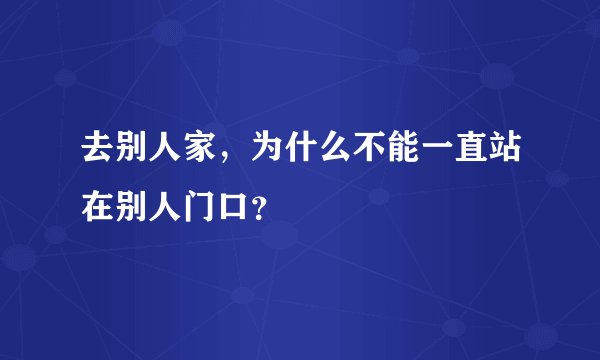 去别人家,为什么不能一直站在别人门口?