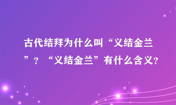 古代结拜为什么叫“义结金兰”？“义结金兰”有什么含义？