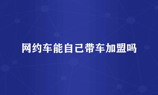 网约车能自己带车加盟吗