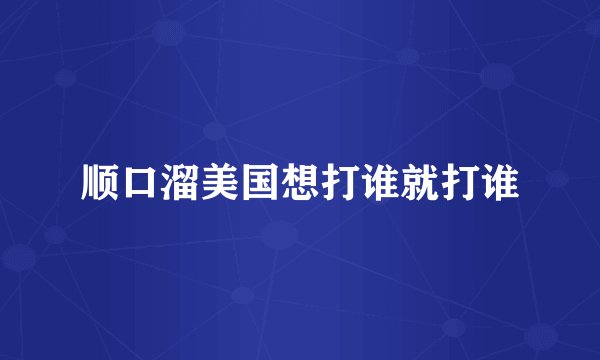 顺口溜美国想打谁就打谁