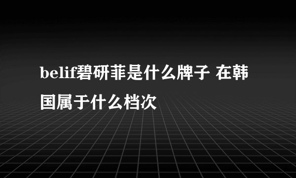 belif碧研菲是什么牌子 在韩国属于什么档次