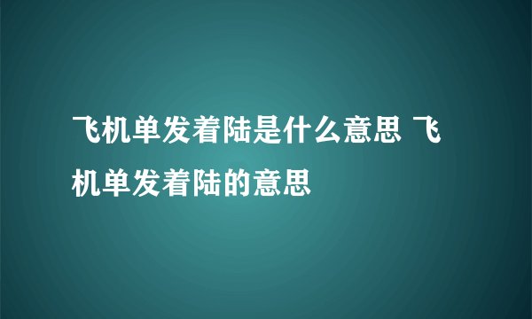 飞机单发着陆是什么意思 飞机单发着陆的意思