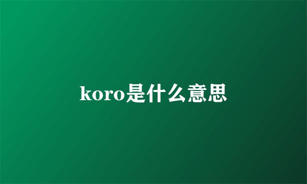koro是什么意思