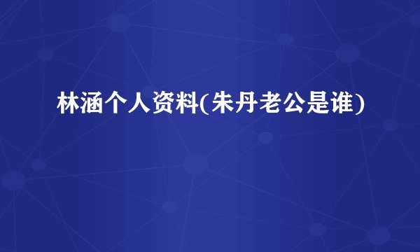 林涵个人资料(朱丹老公是谁)