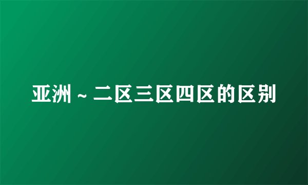 亚洲～二区三区四区的区别