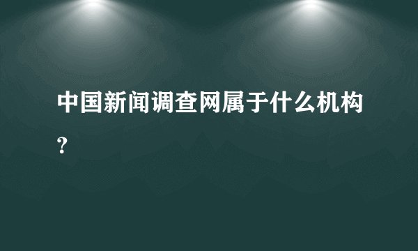 中国新闻调查网属于什么机构?