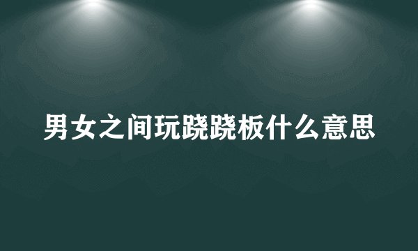 男女之间玩跷跷板什么意思