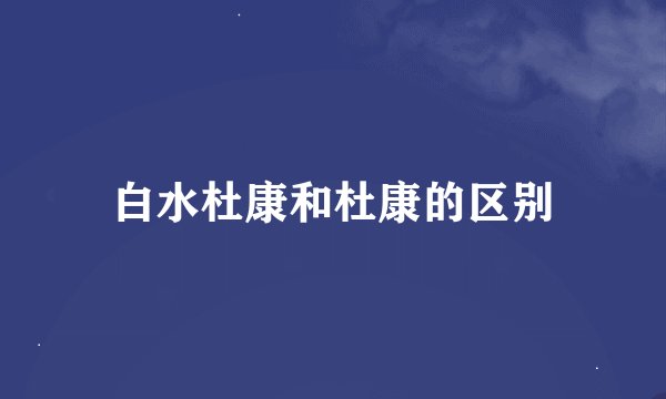 白水杜康和杜康的区别