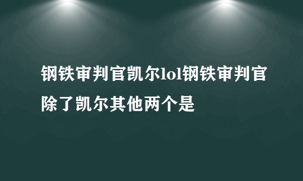 钢铁审判官凯尔lol钢铁审判官除了凯尔其他两个是