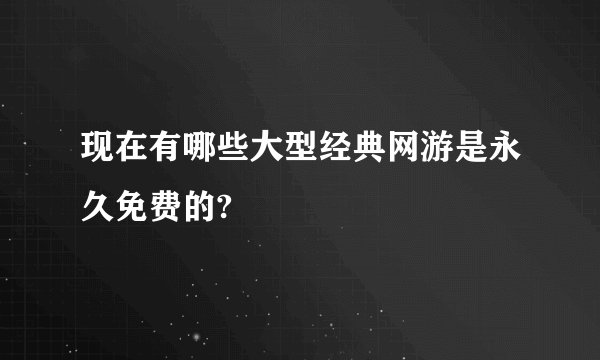 现在有哪些大型经典网游是永久免费的?
