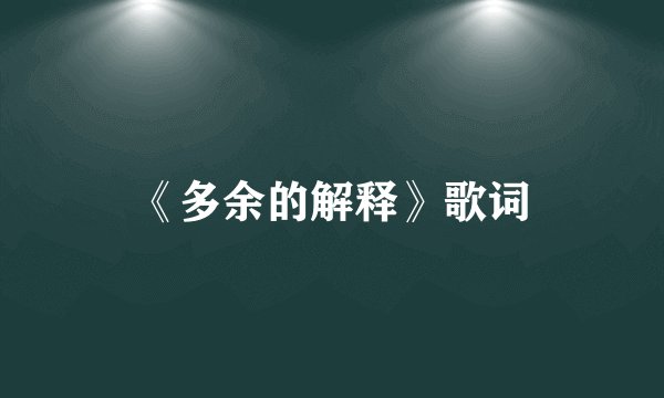 《多余的解释》歌词