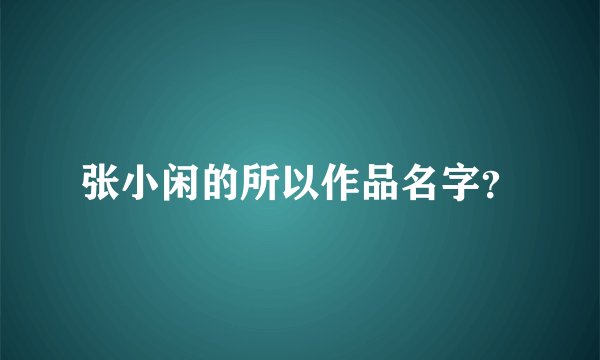 张小闲的所以作品名字？