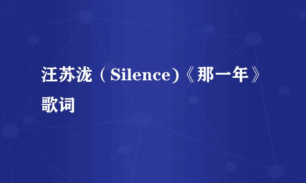 汪苏泷（Silence)《那一年》歌词