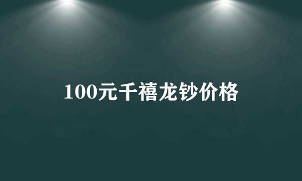 100元千禧龙钞价格