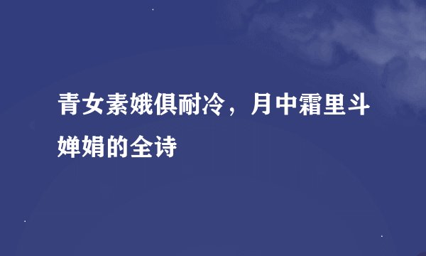 青女素娥俱耐冷，月中霜里斗婵娟的全诗