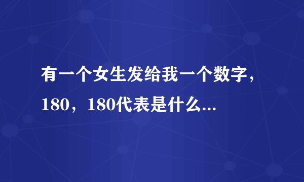 有一个女生发给我一个数字，180，180代表是什么意思？，谢谢。