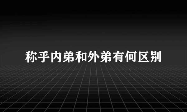 称乎内弟和外弟有何区别