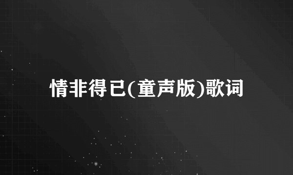 情非得已(童声版)歌词